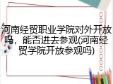 河南经贸职业学院对外开放吗，能否进去参观(河南经贸学院开放参观吗)