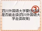 四川外国语大学要住校吗，是否能走读(四川外国语大学走读政策)