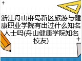 浙江舟山群岛新区旅游与健康职业学院有出过什么知名人士吗(舟山健康学院知名校友)