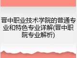 晋中职业技术学院的普通专业和特色专业详解(晋中职院专业解析)