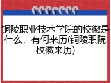 铜陵职业技术学院的校徽是什么，有何来历(铜陵职院校徽来历)