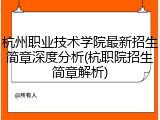 杭州职业技术学院最新招生简章深度分析(杭职院招生简章解析)