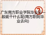 广东南方职业学院毕业后一般能干什么呢(南方职院毕业去向)