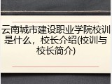 云南城市建设职业学院校训是什么，校长介绍(校训与校长简介)
