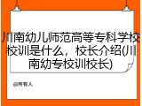 川南幼儿师范高等专科学校校训是什么，校长介绍(川南幼专校训校长)