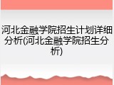 河北金融学院招生计划详细分析(河北金融学院招生分析)