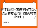 浙江越秀外国语学院可以进校后转专业吗？(越秀转专业条件)