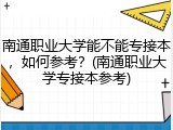 南通职业大学能不能专接本，如何参考？(南通职业大学专接本参考)