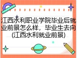 江西水利职业学院毕业后就业前景怎么样，毕业生去向(江西水利就业前景)