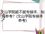 文山学院能不能专接本，如何参考？(文山学院专接本参考)