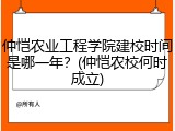 仲恺农业工程学院建校时间是哪一年？(仲恺农校何时成立)