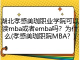 湖北孝感美珈职业学院可以读mba或者emba吗？为什么(孝感美珈职院MBA？)