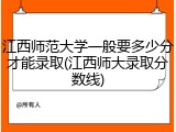 江西师范大学一般要多少分才能录取(江西师大录取分数线)