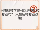 河南科技学院可以进校后转专业吗？(入校后转专业政策)