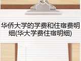 华侨大学的学费和住宿费明细(华大学费住宿明细)