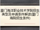 厦门海洋职业技术学院招生类型及申请条件解读(厦门海院招生条件)