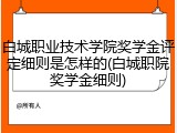 白城职业技术学院奖学金评定细则是怎样的(白城职院奖学金细则)