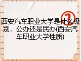 西安汽车职业大学是什么级别，公办还是民办(西安汽车职业大学性质)