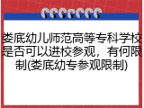娄底幼儿师范高等专科学校是否可以进校参观，有何限制(娄底幼专参观限制)
