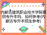 内蒙古建筑职业技术学院要招专升本吗，如何参考(内蒙古专升本招生参考)