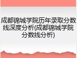 成都锦城学院历年录取分数线深度分析(成都锦城学院分数线分析)