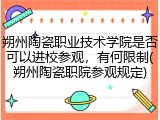 朔州陶瓷职业技术学院是否可以进校参观，有何限制(朔州陶瓷职院参观规定)