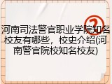 河南司法警官职业学院知名校友有哪些，校史介绍(河南警官院校知名校友)