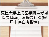 复旦大学上海医学院自考可以去读吗，流程是什么(复旦上医自考指南)