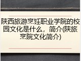 陕西旅游烹饪职业学院的校园文化是什么，简介(陕旅烹院文化简介)