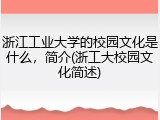 浙江工业大学的校园文化是什么，简介(浙工大校园文化简述)