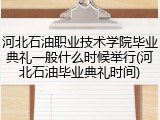 河北石油职业技术学院毕业典礼一般什么时候举行(河北石油毕业典礼时间)