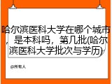 哈尔滨医科大学在哪个城市，是本科吗，第几批(哈尔滨医科大学批次与学历)