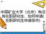 中国矿业大学（北京）有没有在职研究生，如何申请(在职研究生申请条件)