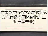 广东第二师范学院主攻什么方向有哪些王牌专业(广二师王牌专业)