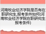 河南牧业经济学院是否有在职研究生,报考条件如何(河南牧业经济学院在职研究生报考条件)