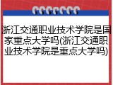 浙江交通职业技术学院是国家重点大学吗(浙江交通职业技术学院是重点大学吗)