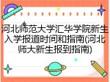 河北师范大学汇华学院新生入学报道时间和指南(河北师大新生报到指南)