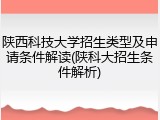 陕西科技大学招生类型及申请条件解读(陕科大招生条件解析)