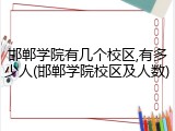 邯郸学院有几个校区,有多少人(邯郸学院校区及人数)