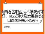 山西老区职业技术学院好不好，就业现状及发展趋势(山西老院就业趋势)