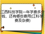江西科技学院一年学费多少钱，还有哪些费用(江科学费及杂费)