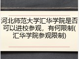 河北师范大学汇华学院是否可以进校参观，有何限制(汇华学院参观限制)