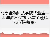 北京金融科技学院毕业生一般年薪多少钱(北京金融科技学院薪资)