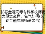 长春金融高等专科学校师资力量怎么样，名气如何(长春金融专科师资名气)