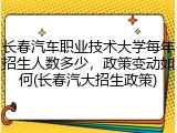 长春汽车职业技术大学每年招生人数多少，政策变动如何(长春汽大招生政策)