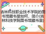 吉林科技职业技术学院的图书馆藏书量如何，简介(吉林科技学院图书馆藏书量)