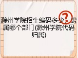 滁州学院招生编码多少，隶属哪个部门(滁州学院代码归属)