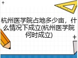 杭州医学院占地多少亩，什么情况下成立(杭州医学院何时成立)