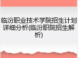 临汾职业技术学院招生计划详细分析(临汾职院招生解析)