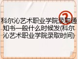 科尔沁艺术职业学院录取通知书一般什么时候发(科尔沁艺术职业学院录取时间)